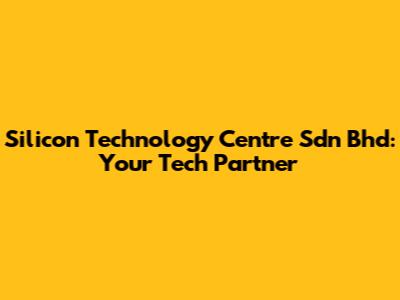 Silicon Technology Centre Sdn Bhd: Your Tech Partner