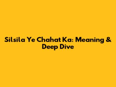 Silsila Ye Chahat Ka: Meaning & Deep Dive