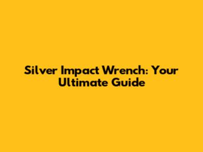 Silver Impact Wrench: Your Ultimate Guide