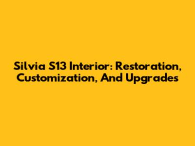 Silvia S13 Interior: Restoration, Customization, And Upgrades