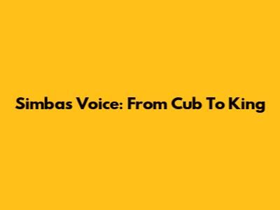 Simba's Voice: From Cub To King