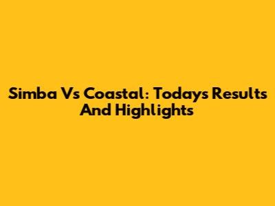 Simba Vs Coastal: Today's Results And Highlights