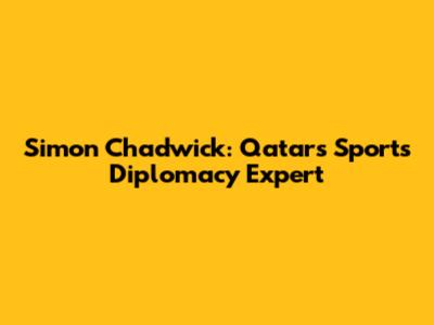 Simon Chadwick: Qatar's Sports Diplomacy Expert