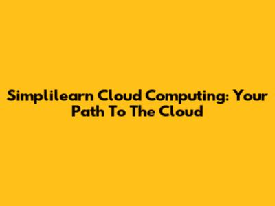Simplilearn Cloud Computing: Your Path To The Cloud
