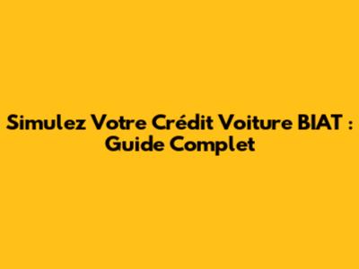 Simulez Votre Crédit Voiture BIAT : Guide Complet