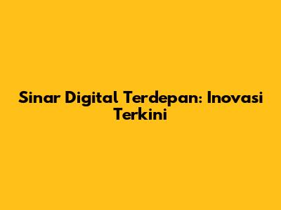 Sinar Digital Terdepan: Inovasi Terkini