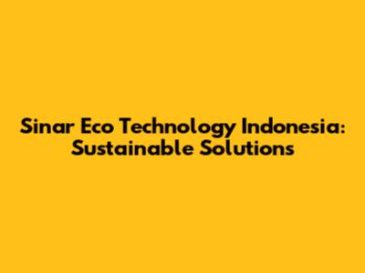 Sinar Eco Technology Indonesia: Sustainable Solutions
