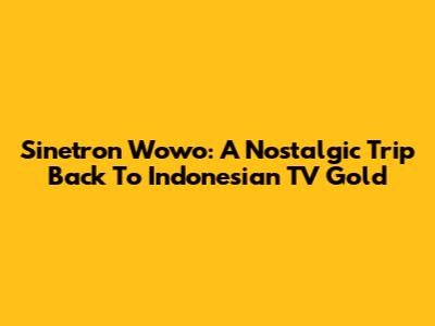 Sinetron Wowo: A Nostalgic Trip Back To Indonesian TV Gold