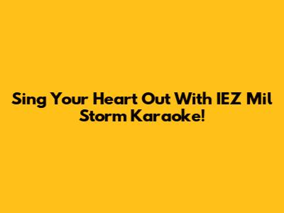 Sing Your Heart Out With IEZ Mil Storm Karaoke!