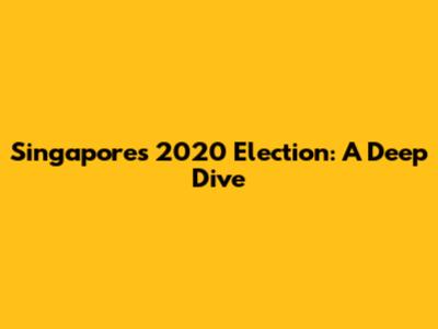 Singapore's 2020 Election: A Deep Dive