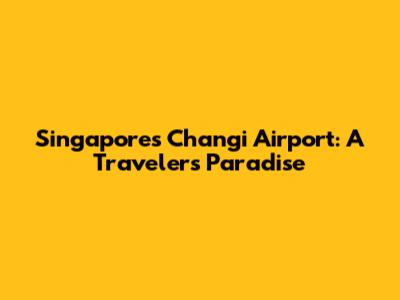 Singapore's Changi Airport: A Traveler's Paradise