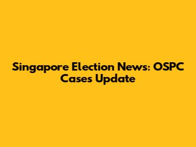 Singapore Election News: OSPC Cases Update