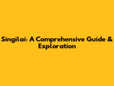 Singilai: A Comprehensive Guide & Exploration