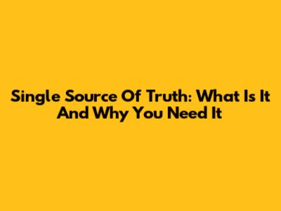 Single Source Of Truth: What Is It And Why You Need It