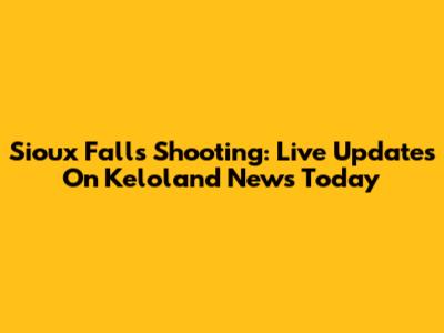 Sioux Falls Shooting: Live Updates On Keloland News Today