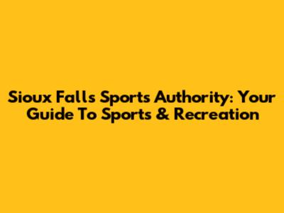 Sioux Falls Sports Authority: Your Guide To Sports & Recreation