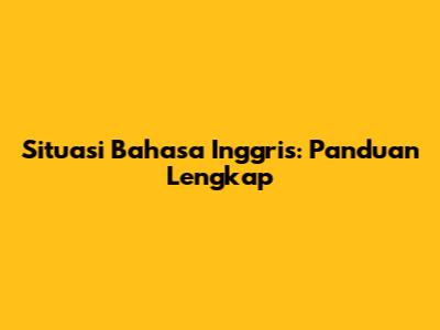 Situasi Bahasa Inggris: Panduan Lengkap