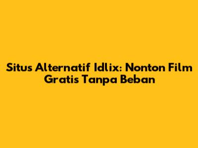 Situs Alternatif Idlix: Nonton Film Gratis Tanpa Beban