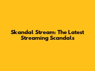 Skandal Stream: The Latest Streaming Scandals