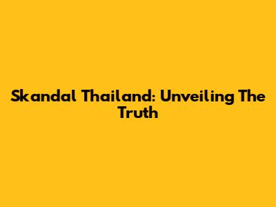 Skandal Thailand: Unveiling The Truth