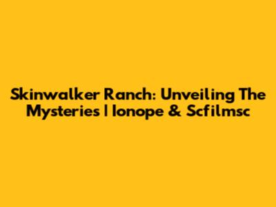 Skinwalker Ranch: Unveiling The Mysteries | Ionope & Scfilmsc