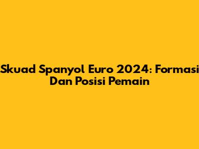 Skuad Spanyol Euro 2024: Formasi Dan Posisi Pemain