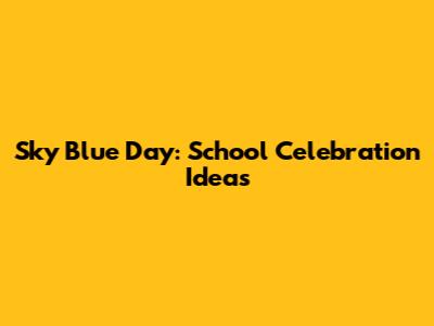Sky Blue Day: School Celebration Ideas
