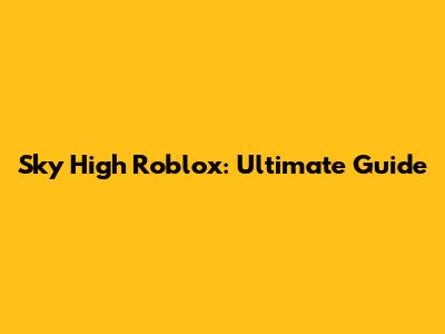 Sky High Roblox: Ultimate Guide