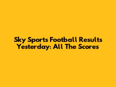 Sky Sports Football Results Yesterday: All The Scores