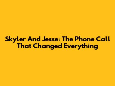 Skyler And Jesse: The Phone Call That Changed Everything