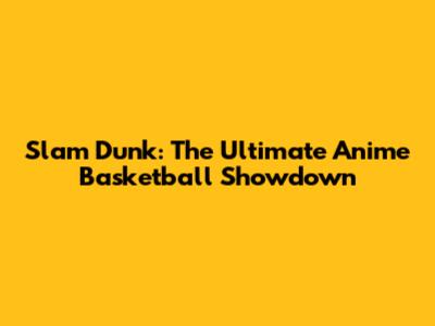 Slam Dunk: The Ultimate Anime Basketball Showdown