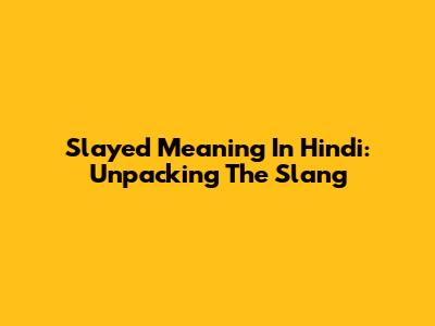 Slayed Meaning In Hindi: Unpacking The Slang