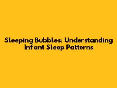 Sleeping Bubbles: Understanding Infant Sleep Patterns