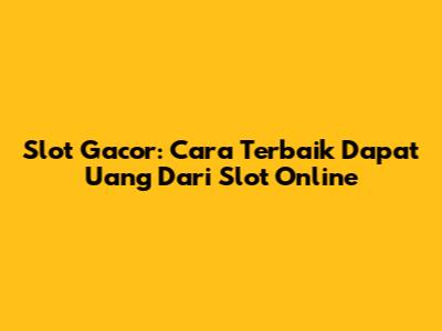 Slot Gacor: Cara Terbaik Dapat Uang Dari Slot Online