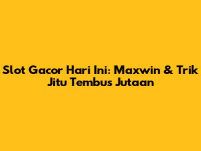 Slot Gacor Hari Ini: Maxwin & Trik Jitu Tembus Jutaan