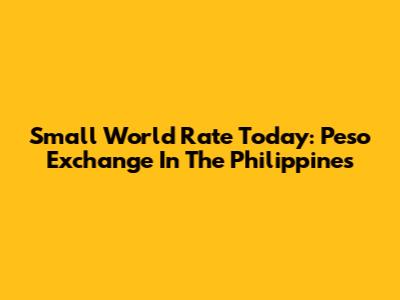 Small World Rate Today: Peso Exchange In The Philippines