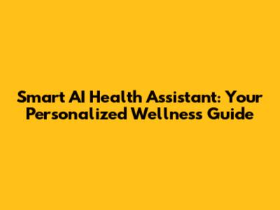 Smart AI Health Assistant: Your Personalized Wellness Guide