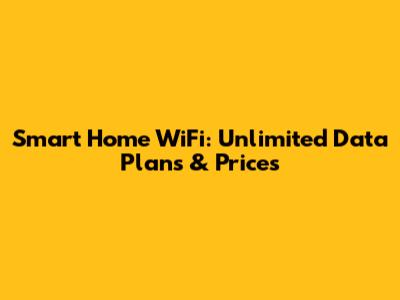 Smart Home WiFi: Unlimited Data Plans & Prices