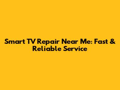 Smart TV Repair Near Me: Fast & Reliable Service