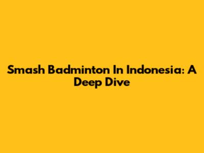 Smash Badminton In Indonesia: A Deep Dive