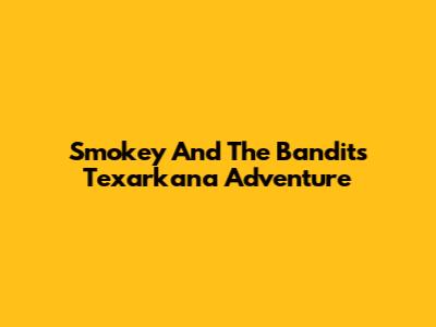 Smokey And The Bandit's Texarkana Adventure