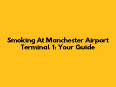 Smoking At Manchester Airport Terminal 1: Your Guide