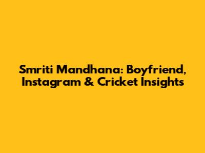 Smriti Mandhana: Boyfriend, Instagram & Cricket Insights