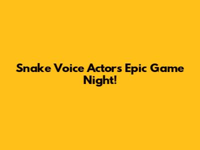 Snake Voice Actor's Epic Game Night!