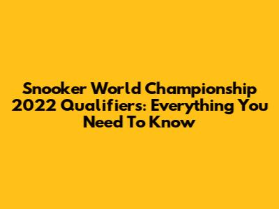 Snooker World Championship 2022 Qualifiers: Everything You Need To Know