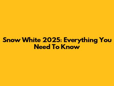 Snow White 2025: Everything You Need To Know
