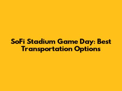 SoFi Stadium Game Day: Best Transportation Options