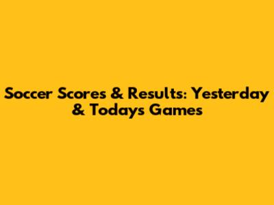 Soccer Scores & Results: Yesterday & Today's Games