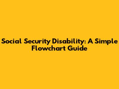 Social Security Disability: A Simple Flowchart Guide