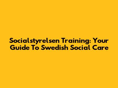 Socialstyrelsen Training: Your Guide To Swedish Social Care